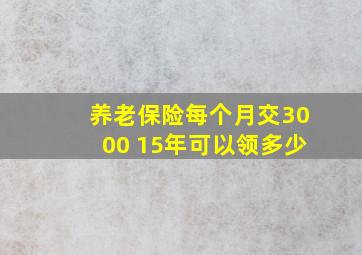 养老保险每个月交3000 15年可以领多少